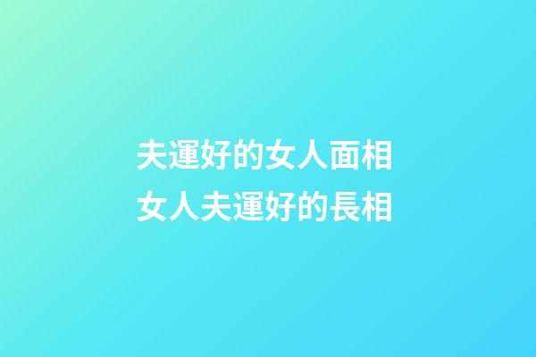 夫運好的女人面相 女人夫運好的長相